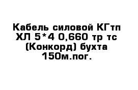 Кабель силовой КГтп-ХЛ 5*4-0,660 тр тс (Конкорд) бухта 150м.пог.